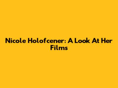 Nicole Holofcener: A Look At Her Films