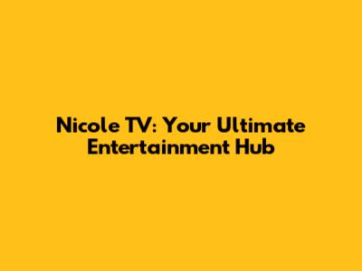 Nicole TV: Your Ultimate Entertainment Hub