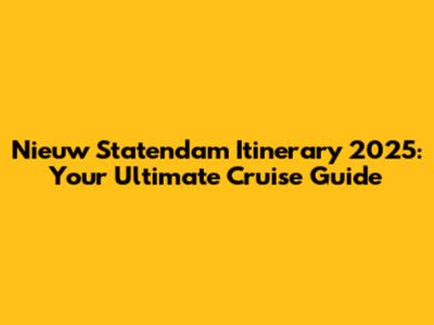 Nieuw Statendam Itinerary 2025: Your Ultimate Cruise Guide