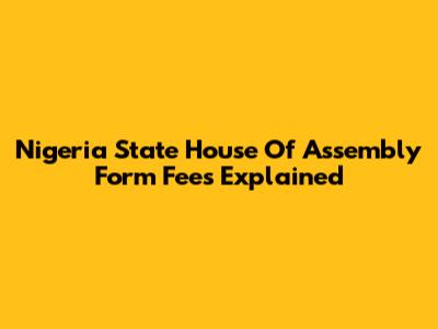 Nigeria State House Of Assembly Form Fees Explained