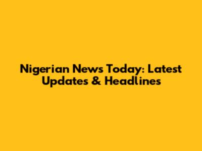 Nigerian News Today: Latest Updates & Headlines