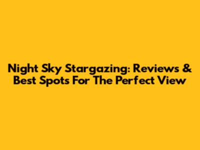 Night Sky Stargazing: Reviews & Best Spots For The Perfect View
