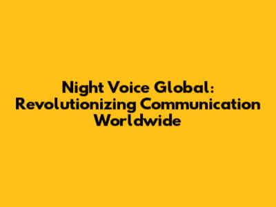 Night Voice Global: Revolutionizing Communication Worldwide