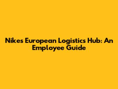 Nike's European Logistics Hub: An Employee Guide