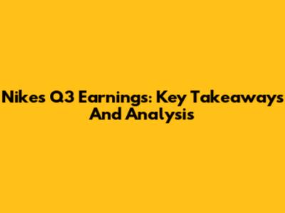 Nike's Q3 Earnings: Key Takeaways And Analysis