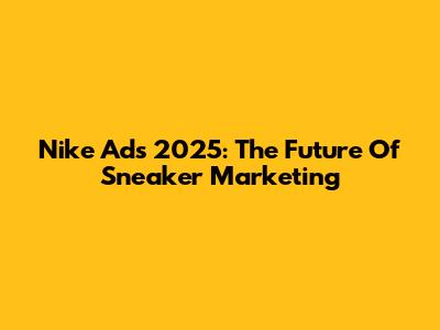 Nike Ads 2025: The Future Of Sneaker Marketing