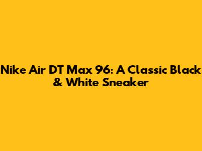 Nike Air DT Max 96: A Classic Black & White Sneaker