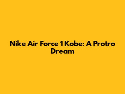 Nike Air Force 1 Kobe: A Protro Dream