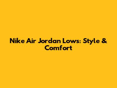 Nike Air Jordan Lows: Style & Comfort