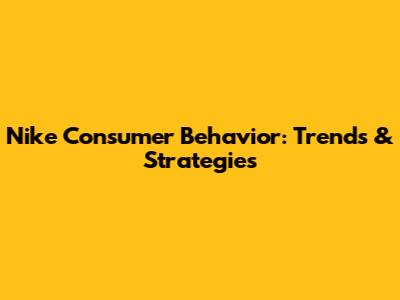 Nike Consumer Behavior: Trends & Strategies