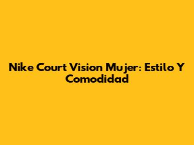 Nike Court Vision Mujer: Estilo Y Comodidad