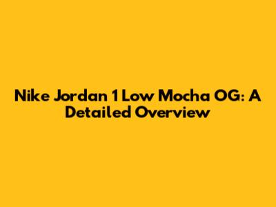 Nike Jordan 1 Low Mocha OG: A Detailed Overview