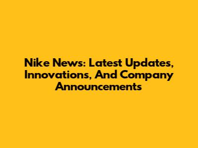Nike News: Latest Updates, Innovations, And Company Announcements