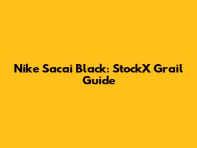 Nike Sacai Black: StockX Grail Guide