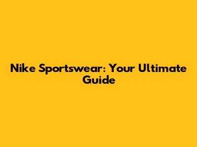 Nike Sportswear: Your Ultimate Guide