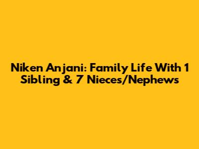 Niken Anjani: Family Life With 1 Sibling & 7 Nieces/Nephews