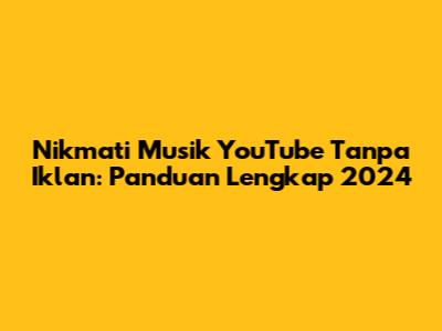 Nikmati Musik YouTube Tanpa Iklan: Panduan Lengkap 2024