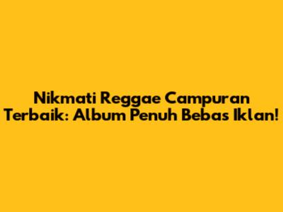 Nikmati Reggae Campuran Terbaik: Album Penuh Bebas Iklan!