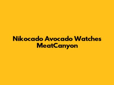 Nikocado Avocado Watches MeatCanyon
