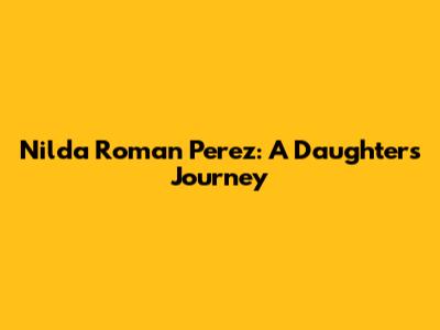 Nilda Roman Perez: A Daughter's Journey