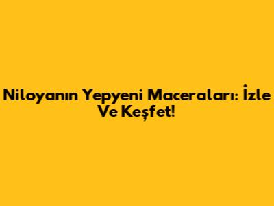 Niloya'nın Yepyeni Maceraları: İzle Ve Keşfet!