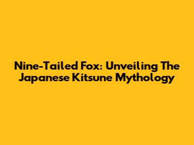Nine-Tailed Fox: Unveiling The Japanese Kitsune Mythology