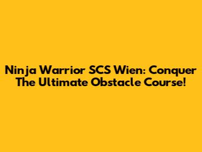 Ninja Warrior SCS Wien: Conquer The Ultimate Obstacle Course!