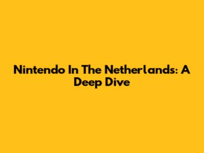 Nintendo In The Netherlands: A Deep Dive