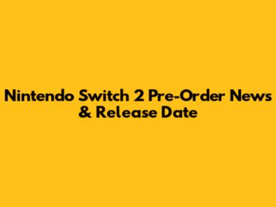 Nintendo Switch 2 Pre-Order News & Release Date