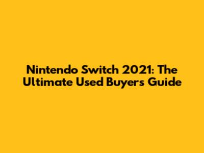 Nintendo Switch 2021: The Ultimate Used Buyer's Guide