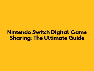Nintendo Switch Digital Game Sharing: The Ultimate Guide