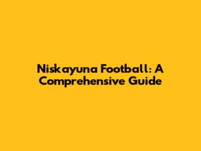 Niskayuna Football: A Comprehensive Guide