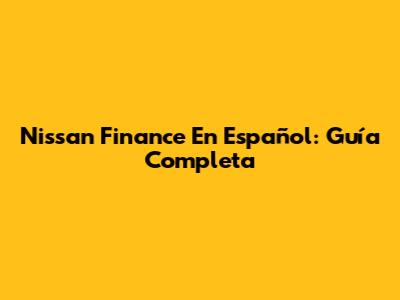 Nissan Finance En Español: Guía Completa