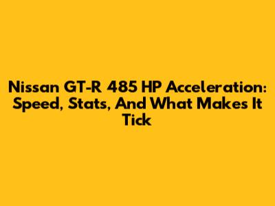 Nissan GT-R 485 HP Acceleration: Speed, Stats, And What Makes It Tick