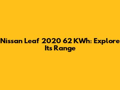 Nissan Leaf 2020 62 KWh: Explore Its Range