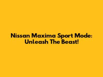 Nissan Maxima Sport Mode: Unleash The Beast!