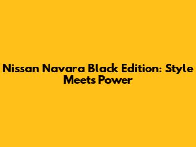 Nissan Navara Black Edition: Style Meets Power