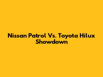 Nissan Patrol Vs. Toyota Hilux Showdown