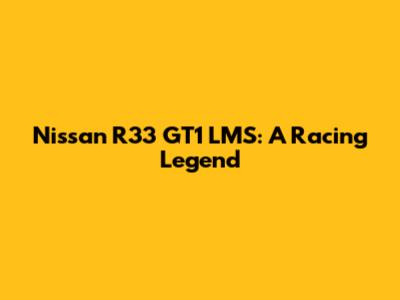Nissan R33 GT1 LMS: A Racing Legend
