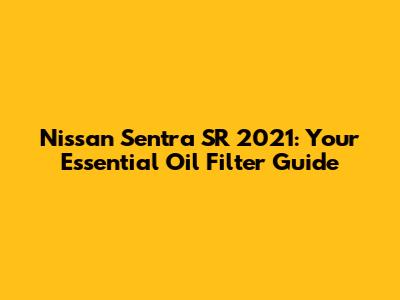 Nissan Sentra SR 2021: Your Essential Oil Filter Guide