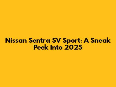 Nissan Sentra SV Sport: A Sneak Peek Into 2025