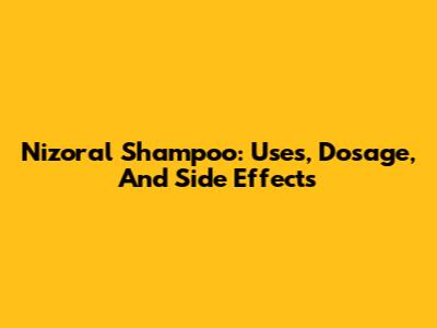 Nizoral Shampoo: Uses, Dosage, And Side Effects