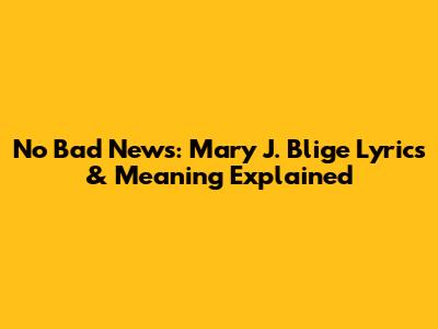 No Bad News: Mary J. Blige Lyrics & Meaning Explained