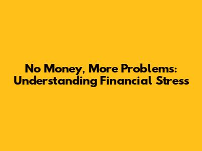 No Money, More Problems: Understanding Financial Stress