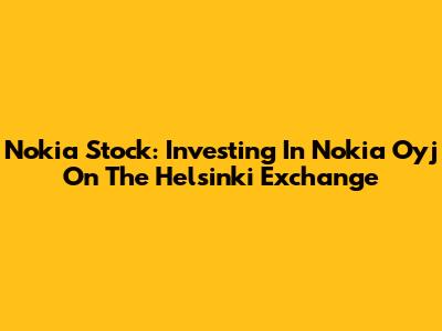 Nokia Stock: Investing In Nokia Oyj On The Helsinki Exchange
