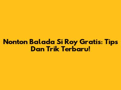 Nonton Balada Si Roy Gratis: Tips Dan Trik Terbaru!