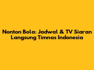 Nonton Bola: Jadwal & TV Siaran Langsung Timnas Indonesia