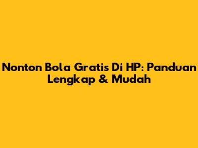 Nonton Bola Gratis Di HP: Panduan Lengkap & Mudah