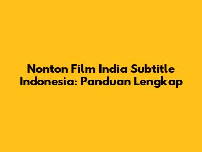 Nonton Film India Subtitle Indonesia: Panduan Lengkap