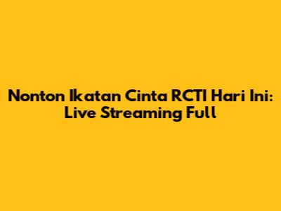 Nonton Ikatan Cinta RCTI Hari Ini: Live Streaming Full